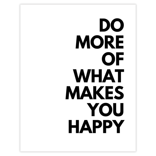 DO MORE OF WHAT MAKES YOU HAPPY